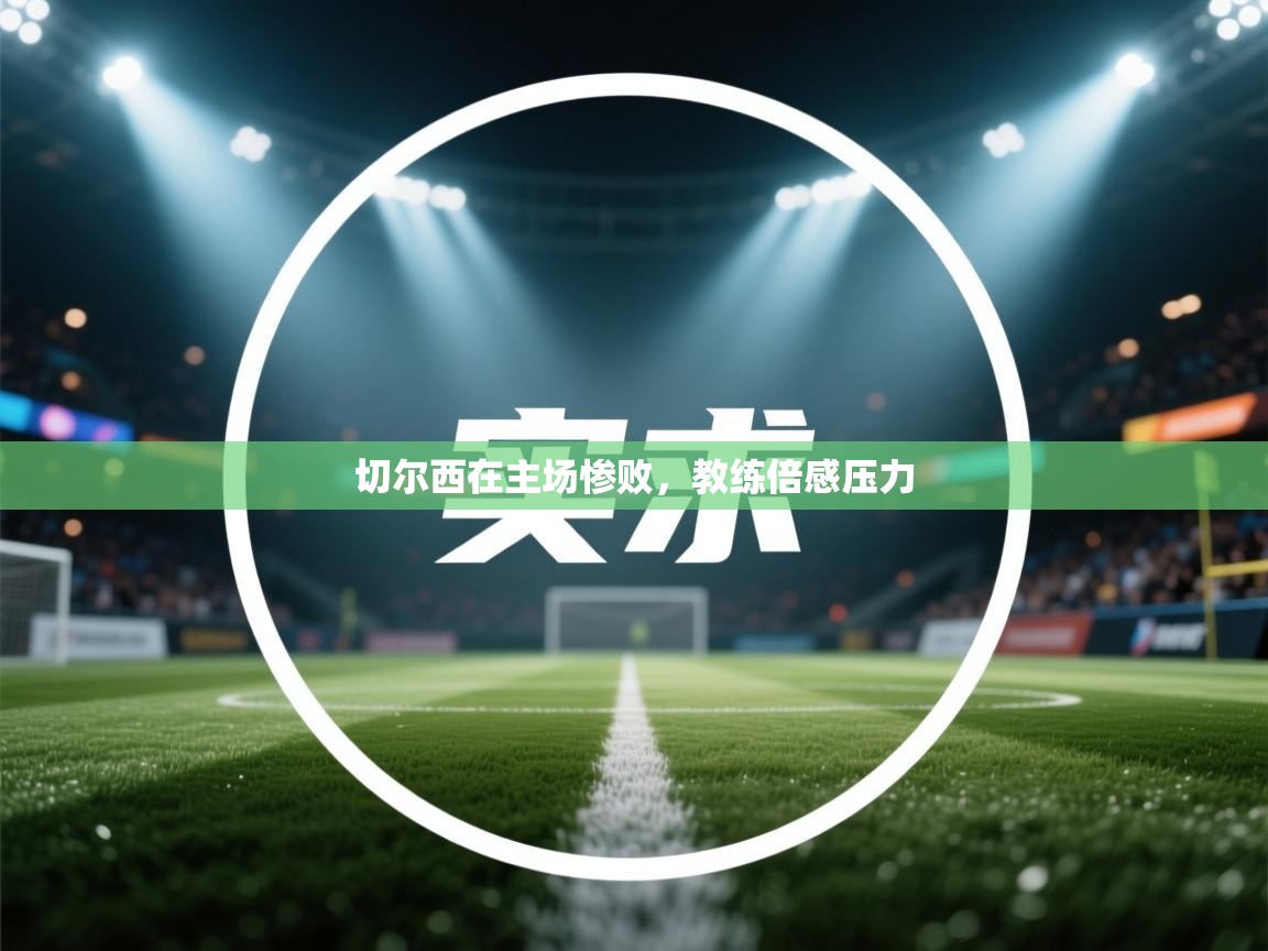 切尔西在主场惨败，教练倍感压力  第2张