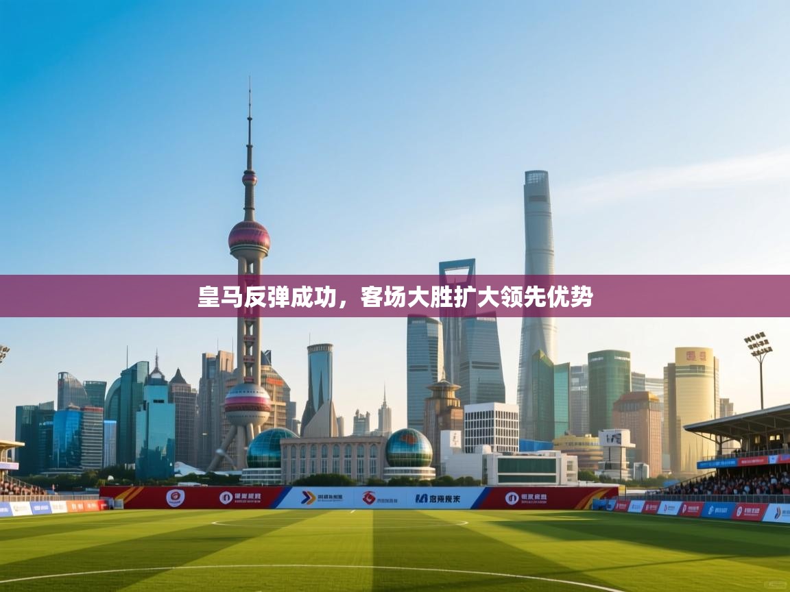 皇马反弹成功，客场大胜扩大领先优势