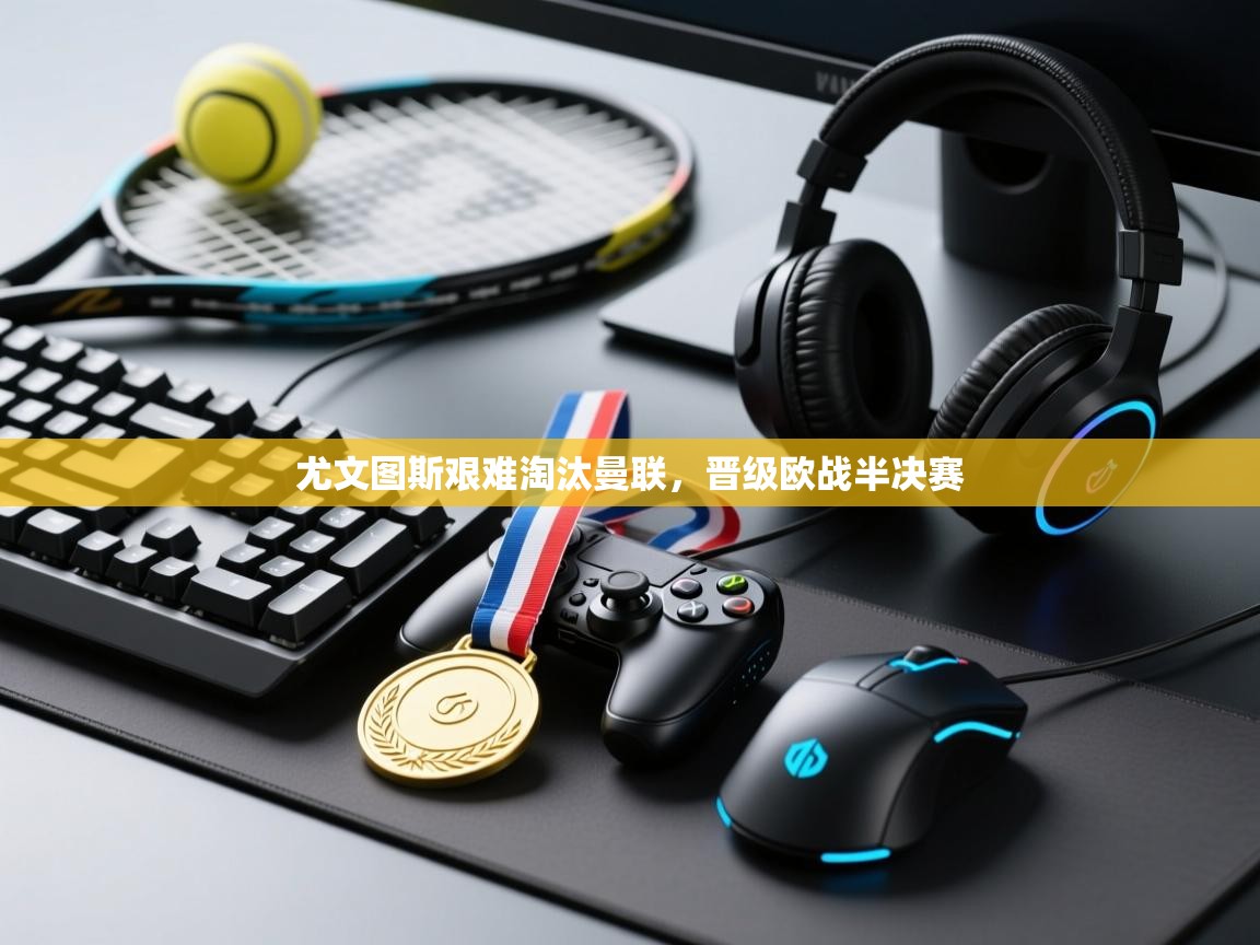 尤文图斯艰难淘汰曼联，晋级欧战半决赛