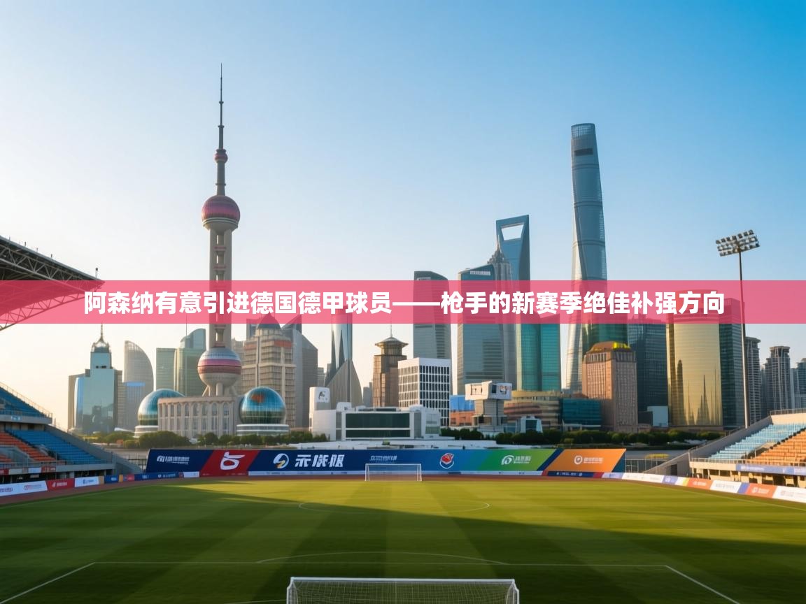 阿森纳有意引进德国德甲球员——枪手的新赛季绝佳补强方向