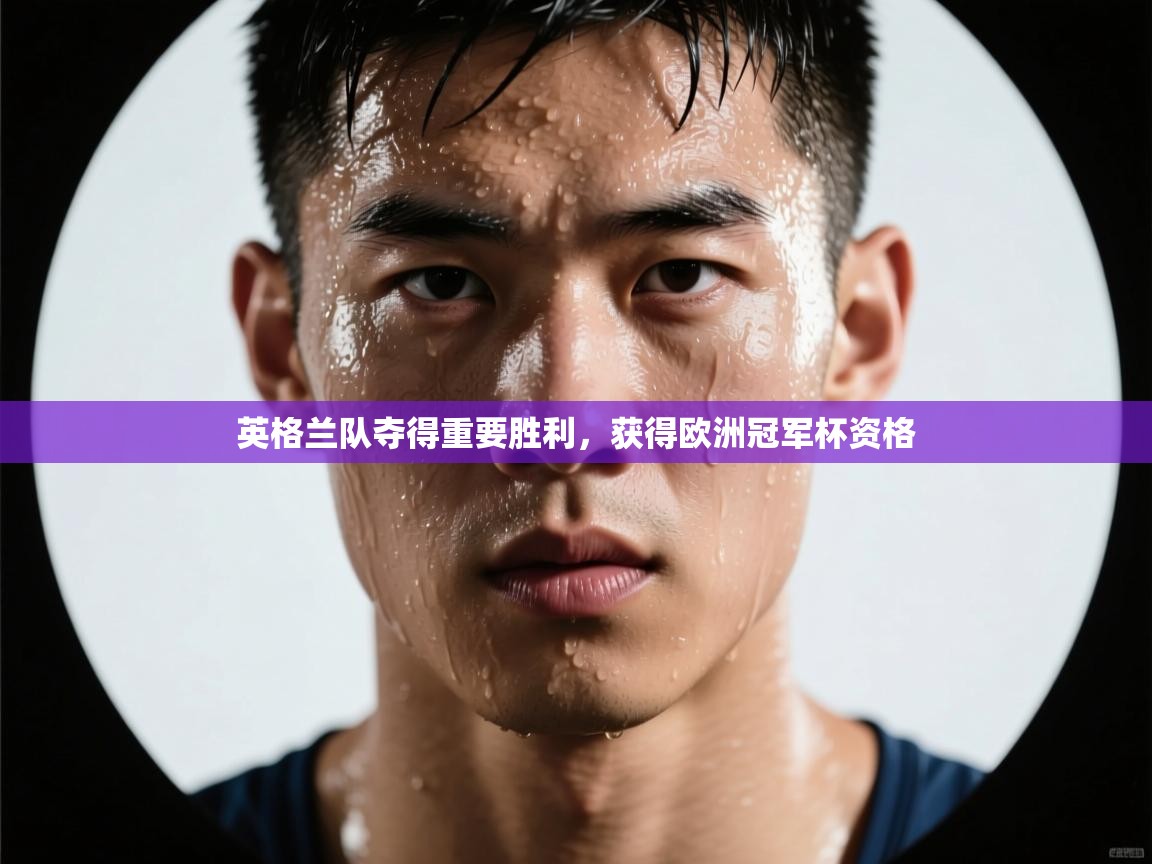 英格兰队夺得重要胜利，获得欧洲冠军杯资格