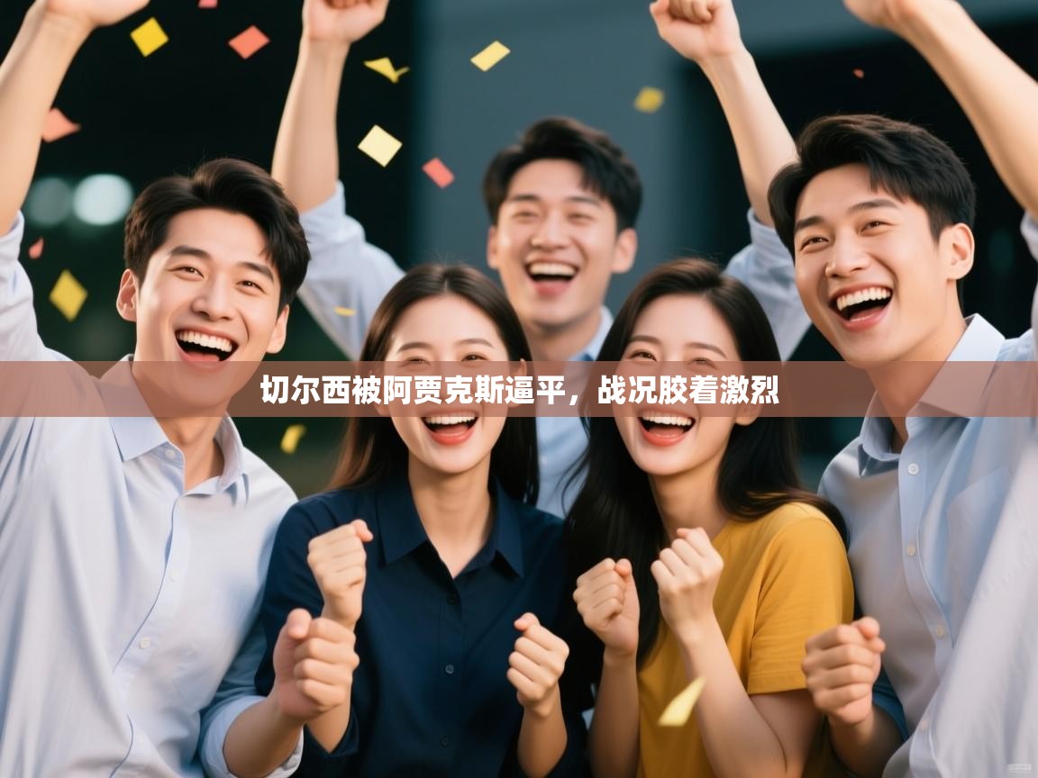 切尔西被阿贾克斯逼平，战况胶着激烈