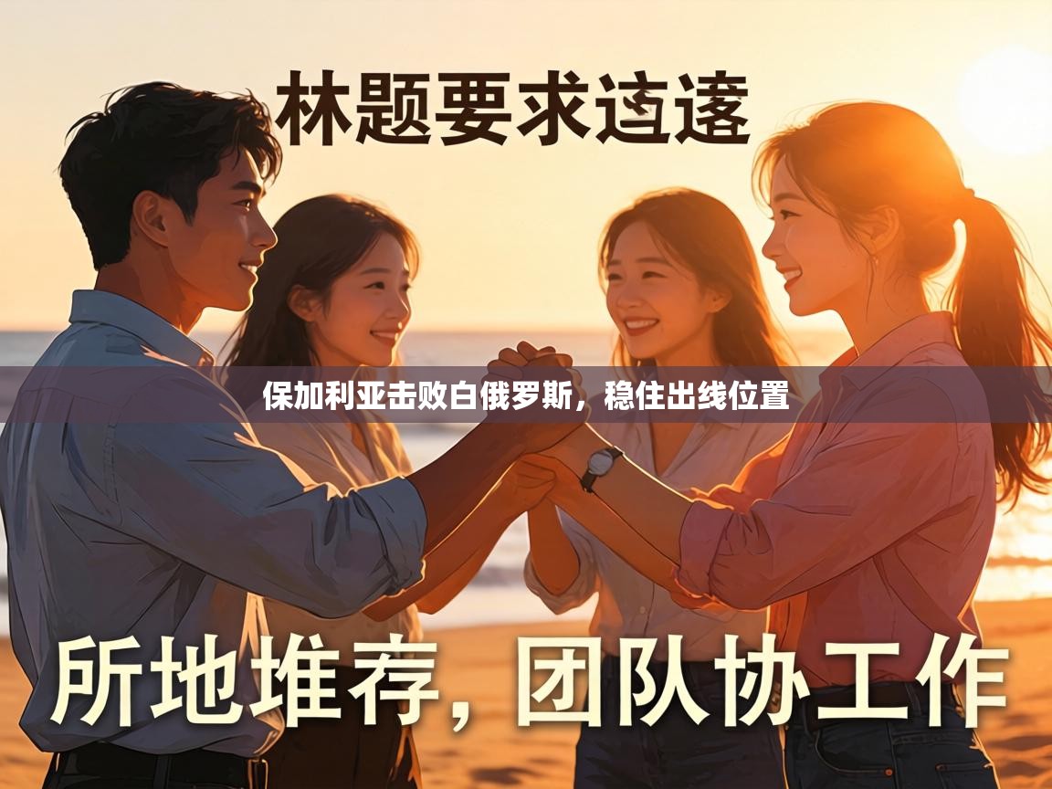 保加利亚击败白俄罗斯,稳住出线位置 第2张