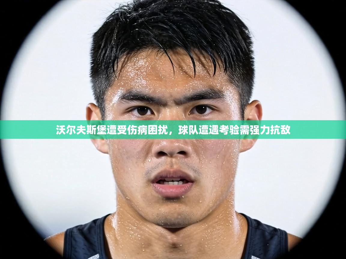 沃尔夫斯堡遭受伤病困扰，球队遭遇考验需强力抗敌