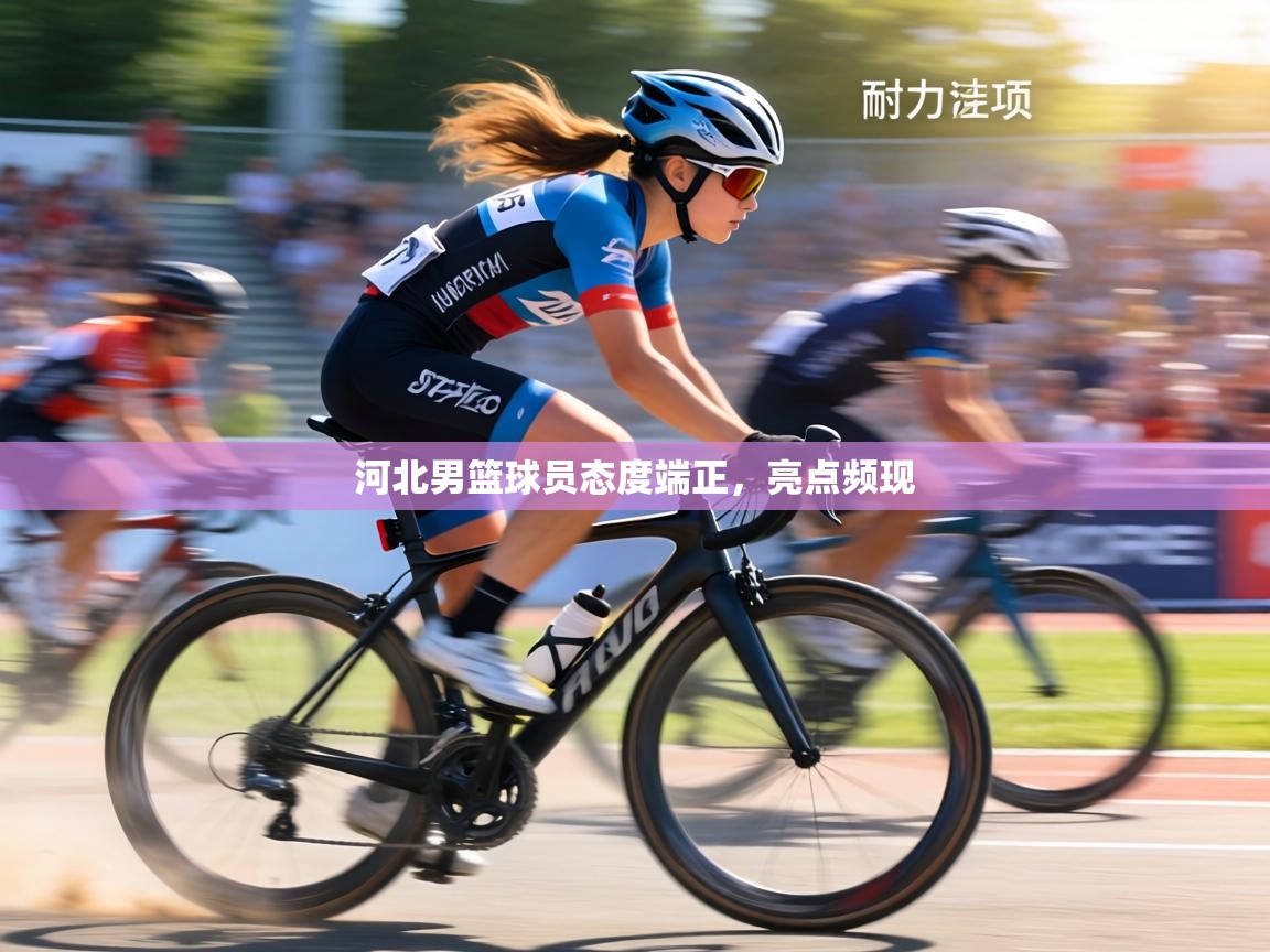 河北男篮球员态度端正，亮点频现